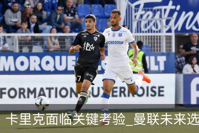 卡里克面临关键考验 曼联未来选帅进程逐渐明朗