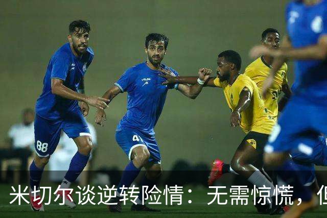米切尔谈逆转险情：无需惊慌，但内心充满紧迫感